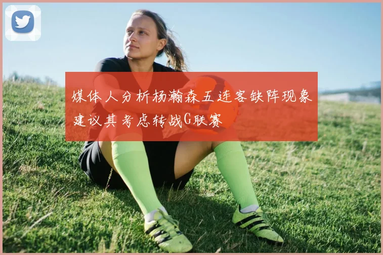 媒体人分析杨瀚森五连客缺阵现象建议其考虑转战G联赛