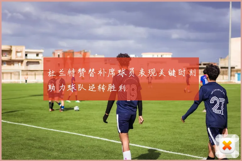 杜兰特赞替补席球员表现关键时刻助力球队逆转胜利