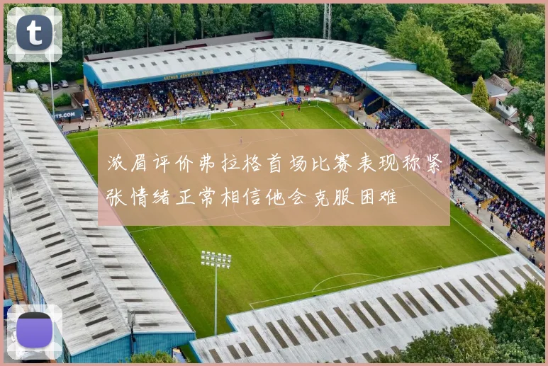 浓眉评价弗拉格首场比赛表现称紧张情绪正常相信他会克服困难
