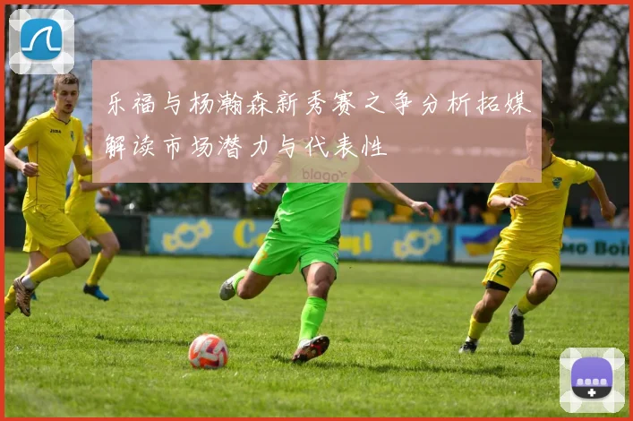 乐福与杨瀚森新秀赛之争分析拓媒解读市场潜力与代表性
