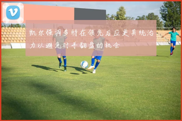 凯尔强调多特在领先后应更具统治力以避免对手翻盘的机会