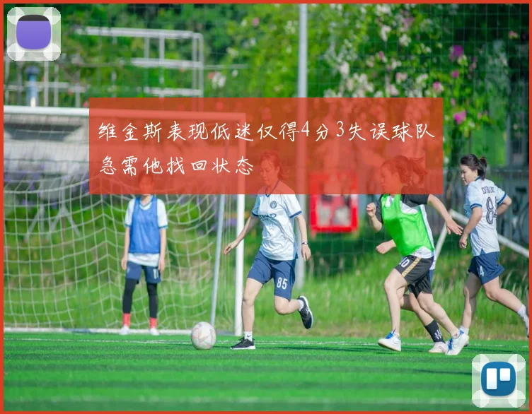 维金斯表现低迷仅得4分3失误球队急需他找回状态